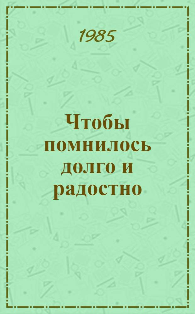 Чтобы помнилось долго и радостно : Материалы конф., апр. 1984 г., Краснодар