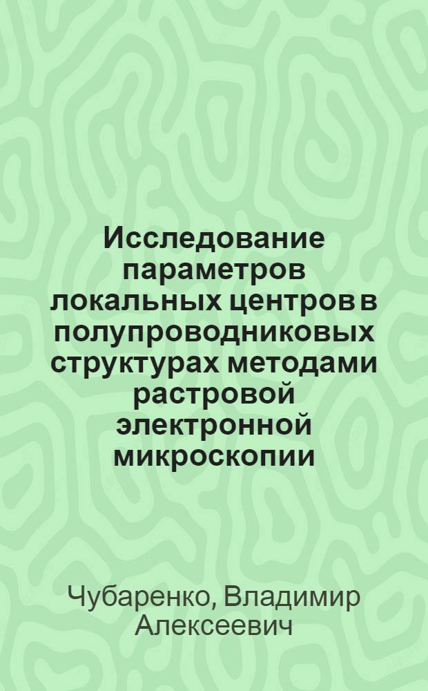 Исследование параметров локальных центров в полупроводниковых структурах методами растровой электронной микроскопии : Автореф. дис. на соиск. учен. степ. канд. физ.-мат. наук : (01.04.04)