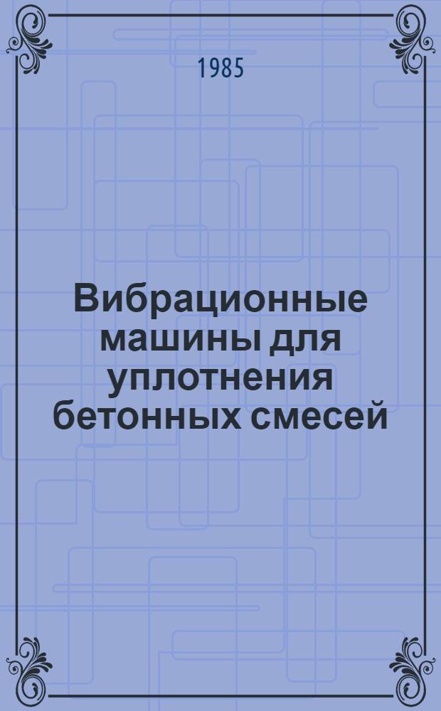 Вибрационные машины для уплотнения бетонных смесей : Учеб. пособие для вузов по спец. "Строит. и дор. машины и оборуд.", "Пр-во строит. изделий и конструкций"