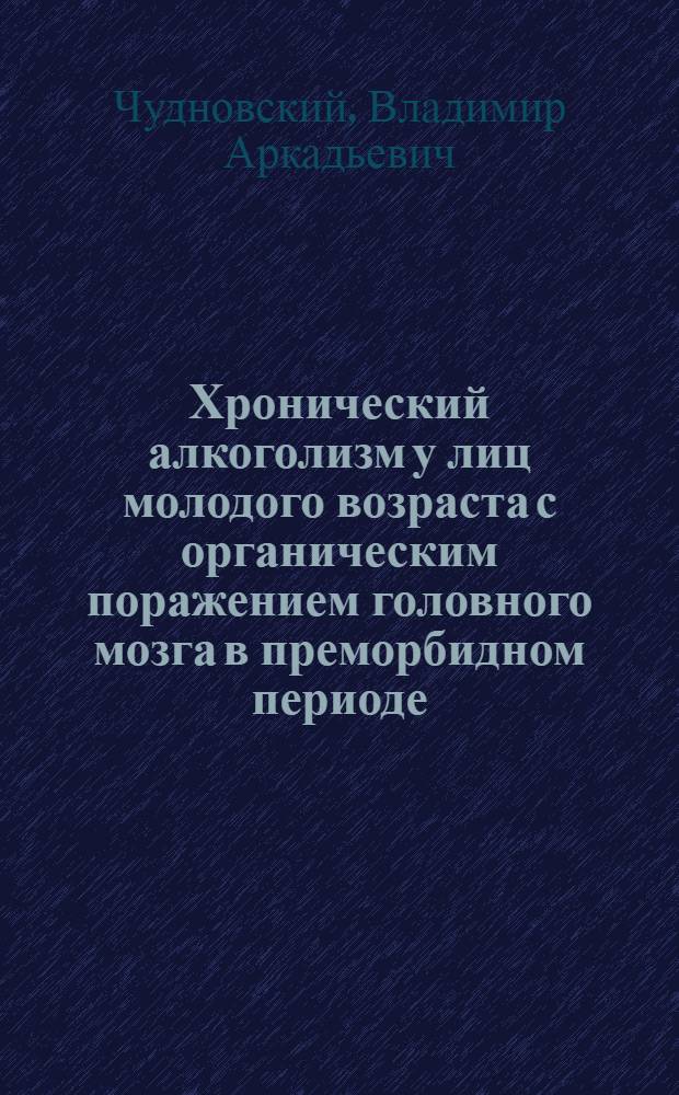 Хронический алкоголизм у лиц молодого возраста с органическим поражением головного мозга в преморбидном периоде : (Клинико-катамнест. исслед.) : Автореф. дис. на соиск. учен. степ. к. м. н