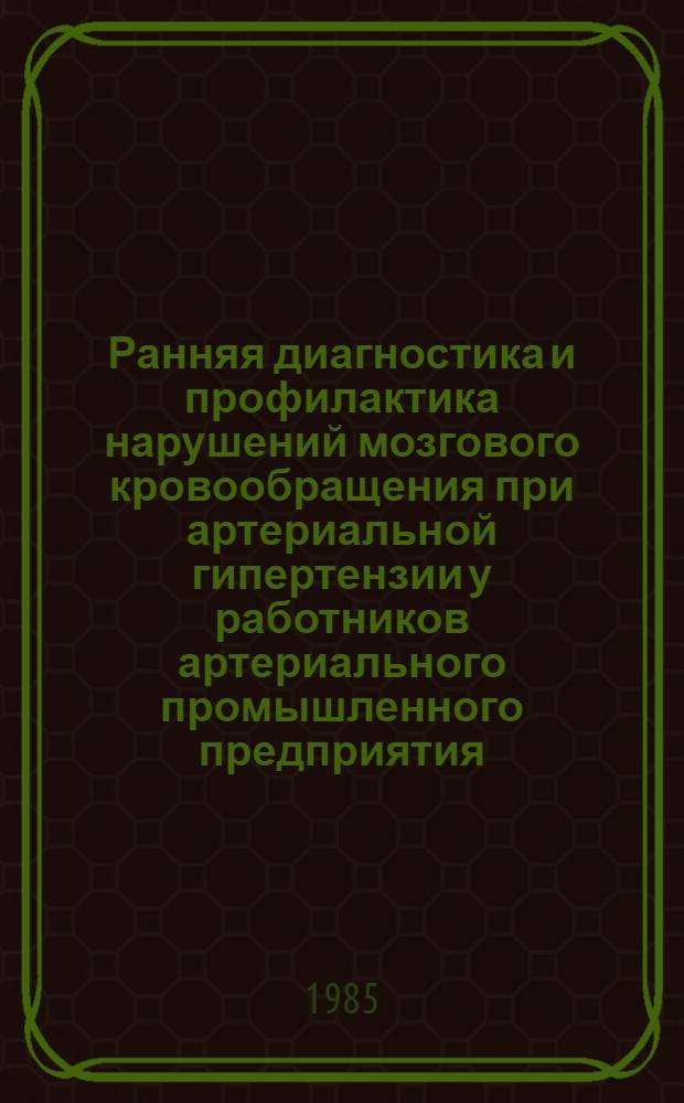 Ранняя диагностика и профилактика нарушений мозгового кровообращения при артериальной гипертензии у работников артериального промышленного предприятия : Автореф. дис. на соиск. учен. степ. канд. мед. наук : (14.00.13)
