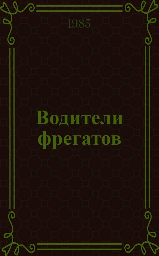 Водители фрегатов : Кн. о великих мореплавателях : Для сред. и ст. шк. возраста
