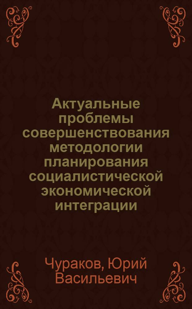 Актуальные проблемы совершенствования методологии планирования социалистической экономической интеграции : (Для обсуждения на заседании Науч. экон. о-ва)