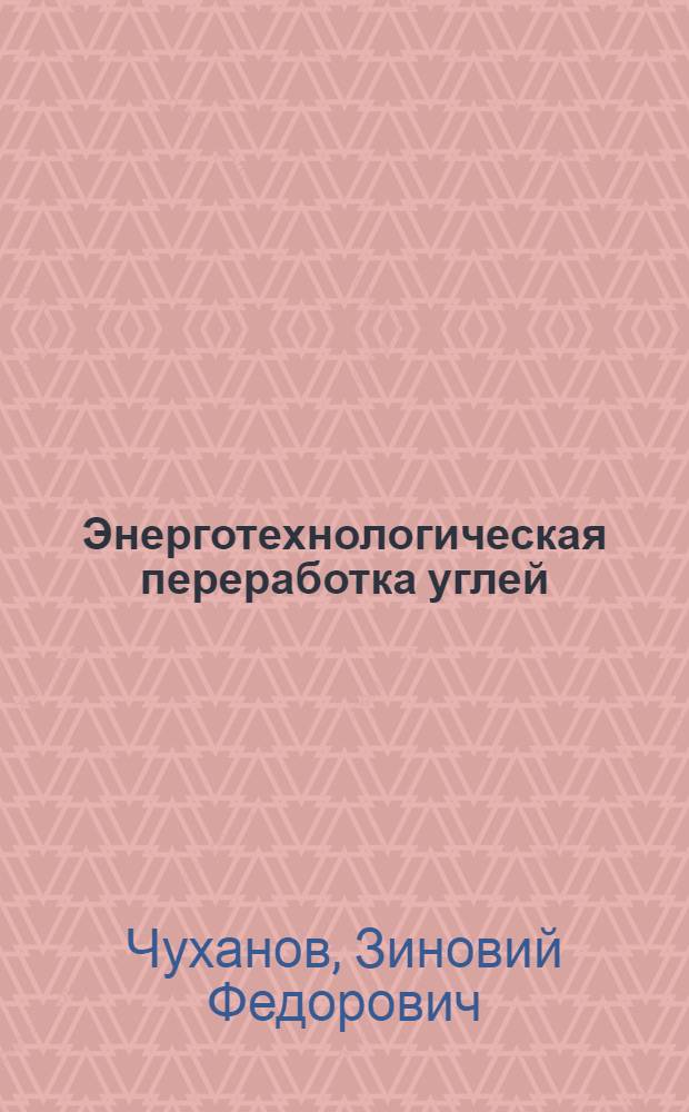 Энерготехнологическая переработка углей : Докл. : Совещ. по химии и технологии получения жид. и газообраз. топлив из угля, сланцев и нефт. остатков