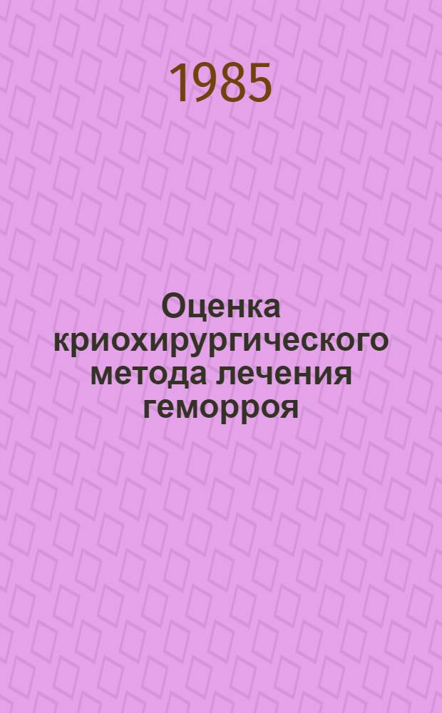 Оценка криохирургического метода лечения геморроя : Автореф. дис. на соиск. учен. степ. канд. мед. наук : (14.00.27)