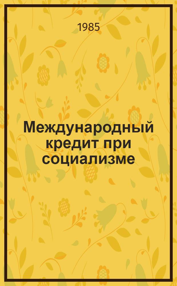 Международный кредит при социализме : (Политэкон. аспект) : Автореф. дис. на соиск. учен. степ. канд. экон. наук : (08.00.01)
