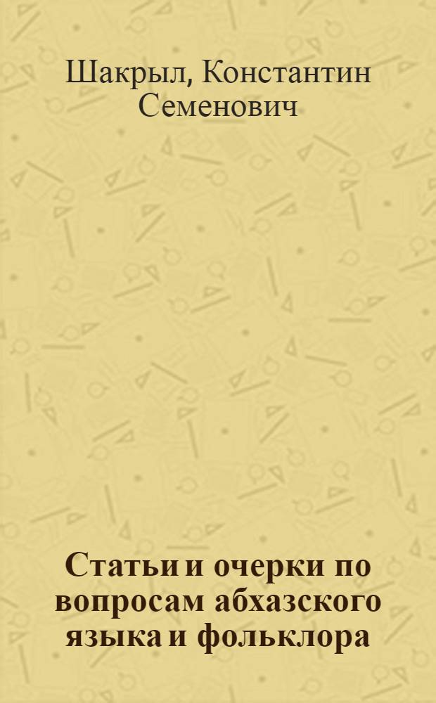 Статьи и очерки по вопросам абхазского языка и фольклора : Труды