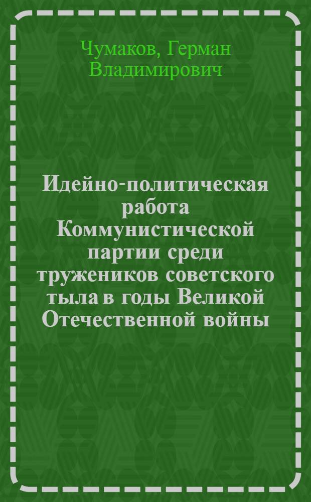 Идейно-политическая работа Коммунистической партии среди тружеников советского тыла в годы Великой Отечественной войны (1941-1945 гг.) : (По материалам парт. орг. Европ. Севера) : Автореф. дис. на соиск. учен. степ. канд. ист. наук : (07.00.01)
