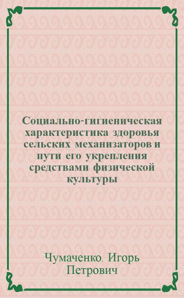 Социально-гигиеническая характеристика здоровья сельских механизаторов и пути его укрепления средствами физической культуры : Автореф. дис. на соиск. учен. степ. канд. мед. наук : (14.00.33)