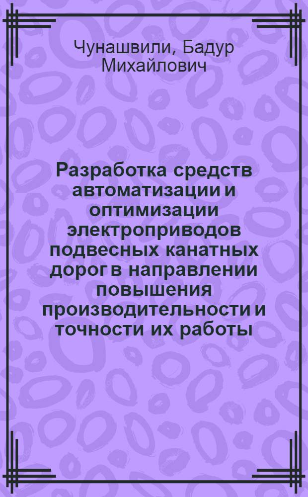 Разработка средств автоматизации и оптимизации электроприводов подвесных канатных дорог в направлении повышения производительности и точности их работы : Автореф. дис. на соиск. учен. степ. канд. техн. наук : (05.09.03)