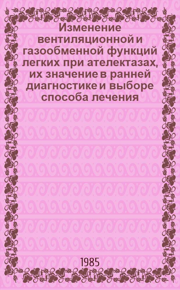 Изменение вентиляционной и газообменной функций легких при ателектазах, их значение в ранней диагностике и выборе способа лечения : Автореф. дис. на соиск. учен. степ. д-ра мед. наук : (14.00.05; 14.00.43)