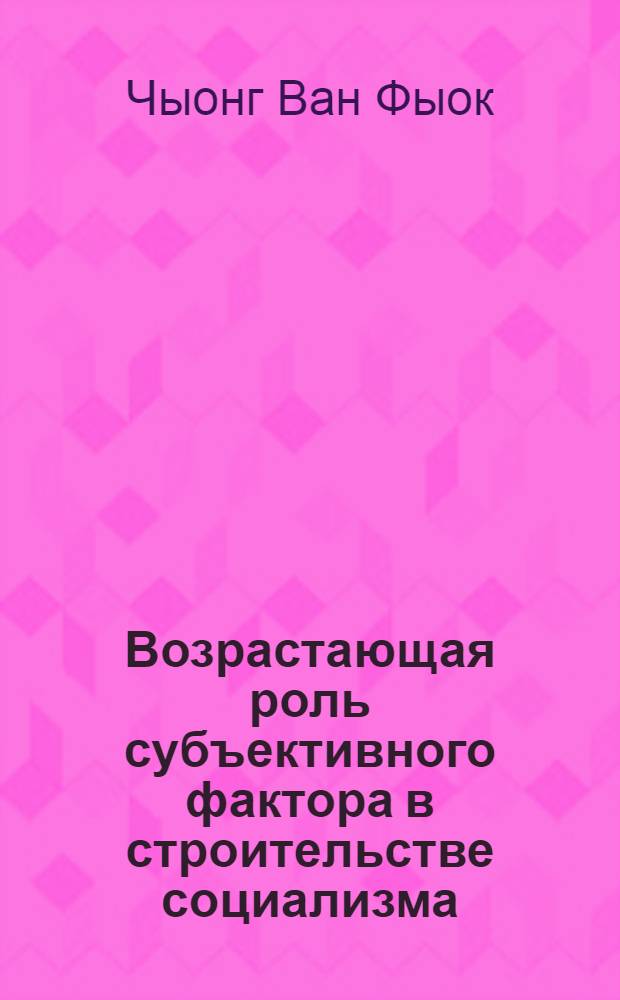 Возрастающая роль субъективного фактора в строительстве социализма : (На материалах Вьетнама) : Автореф. дис. на соиск. учен. степ. канд. филос. наук : (09.00.01)