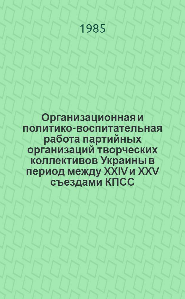 Организационная и политико-воспитательная работа партийных организаций творческих коллективов Украины в период между XXIV и XXV съездами КПСС (1971-1975 гг.) : Автореф. дис. на соиск. учен. степ. канд. ист. наук : (07.00.01)