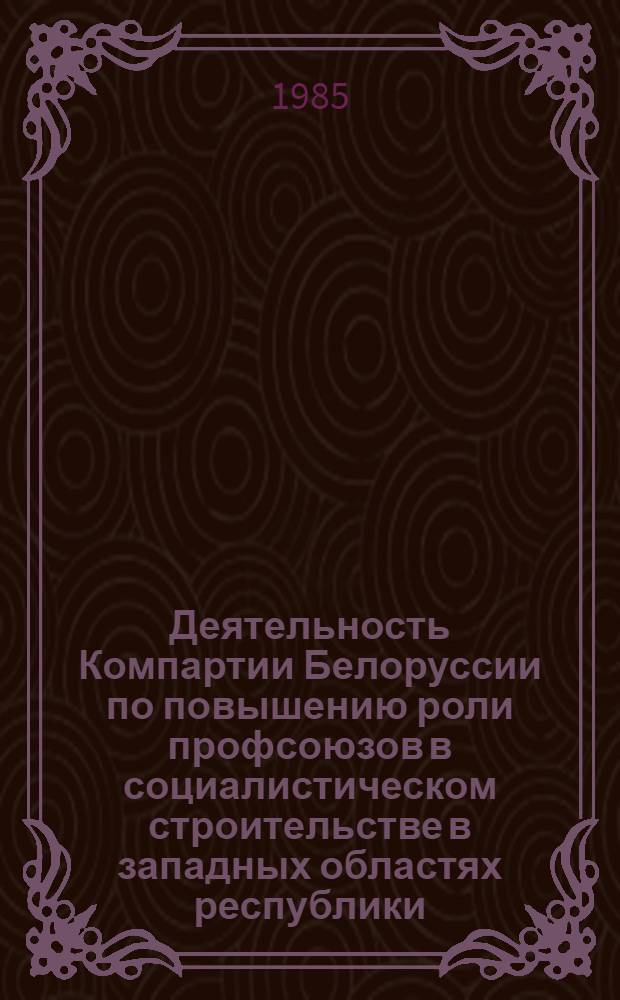 Деятельность Компартии Белоруссии по повышению роли профсоюзов в социалистическом строительстве в западных областях республики (1944-1955 гг.) : Автореф. дис. на соиск. учен. степ. канд. ист. наук : (07.00.01)