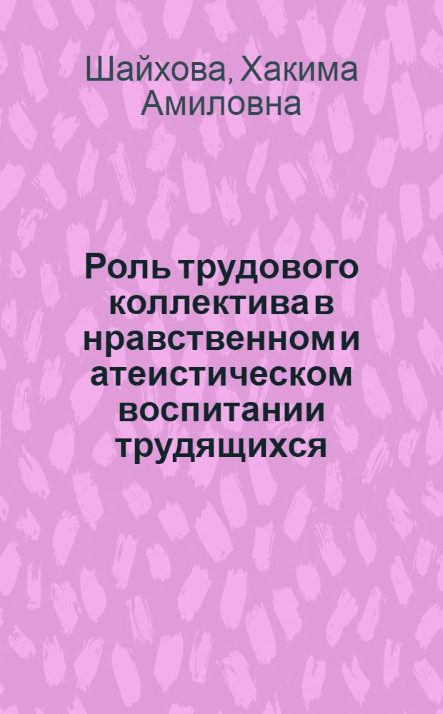 Роль трудового коллектива в нравственном и атеистическом воспитании трудящихся : В помощь лектору