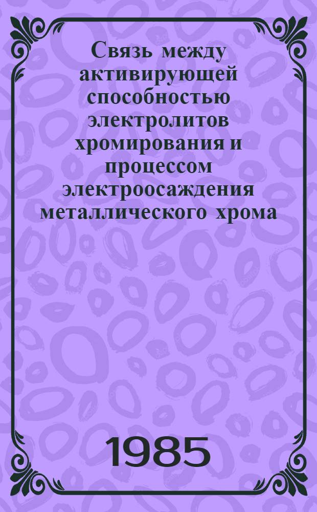 Связь между активирующей способностью электролитов хромирования и процессом электроосаждения металлического хрома : Автореф. дис. на соиск. учен. степ. канд. хим. наук : (02.00.05)