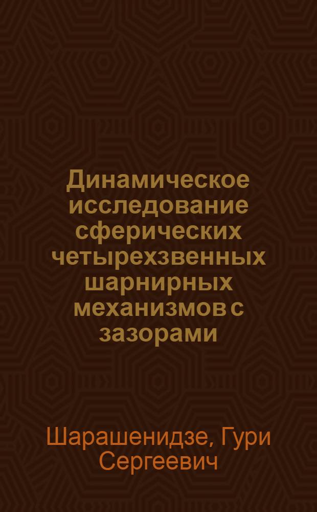 Динамическое исследование сферических четырехзвенных шарнирных механизмов с зазорами : Автореф. дис. на соиск. учен. степ. к. т. н