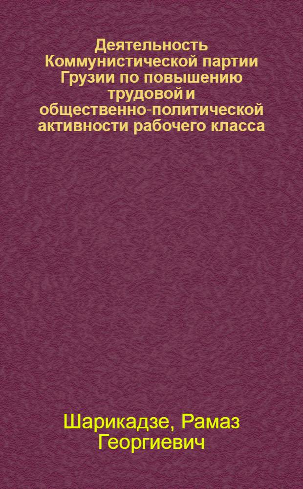 Деятельность Коммунистической партии Грузии по повышению трудовой и общественно-политической активности рабочего класса (1971-1975 гг.) : Автореф. дис. на соиск. учен. степ. канд. ист. наук : (07.00.01)
