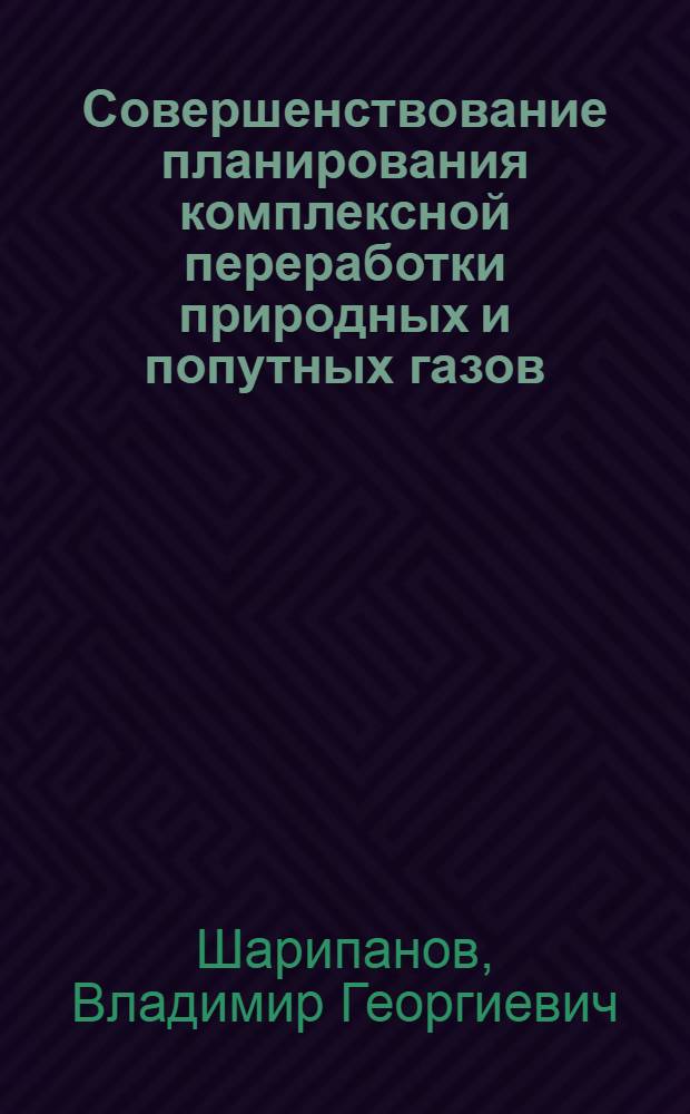 Совершенствование планирования комплексной переработки природных и попутных газов : Автореф. дис. на соиск. учен. степ. к. э. н