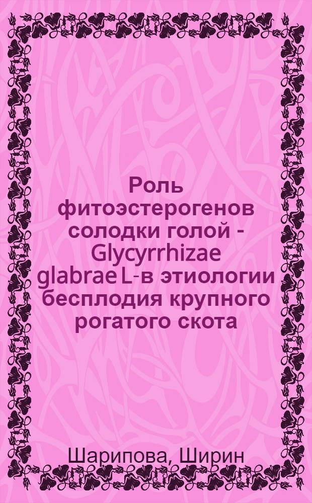 Роль фитоэстерогенов солодки голой - Glycyrrhizae glabrae L.- в этиологии бесплодия крупного рогатого скота : Автореф. дис. на соиск. учен. степ. канд. вет. наук : (16.00.07)