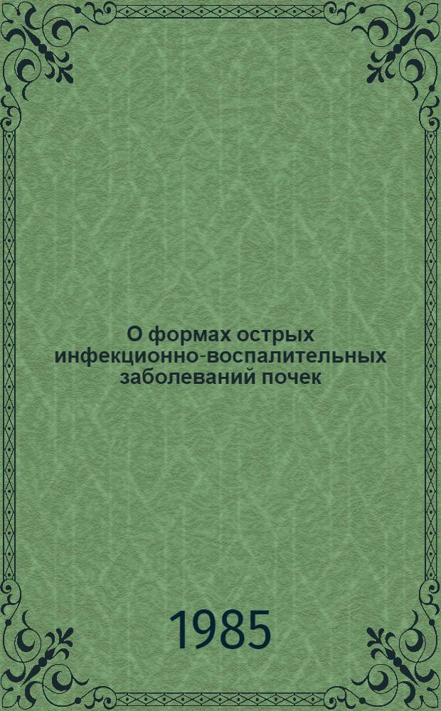 О формах острых инфекционно-воспалительных заболеваний почек : (Клинико-эксперим. исслед.) : Автореф. дис. на соиск. учен. степ. канд. мед. наук : (14.00.40)