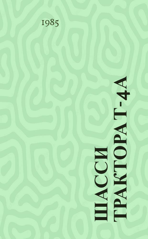 Шасси трактора Т-4А : Руководство по текущему ремонту : РТ 70.0001.058-85 : Утв. Гл. упр. ремонта и техн. обслуж. Госкомсельхозтехники СССР 21.12.84 : Взамен ТУ-С1-00000000ТТ