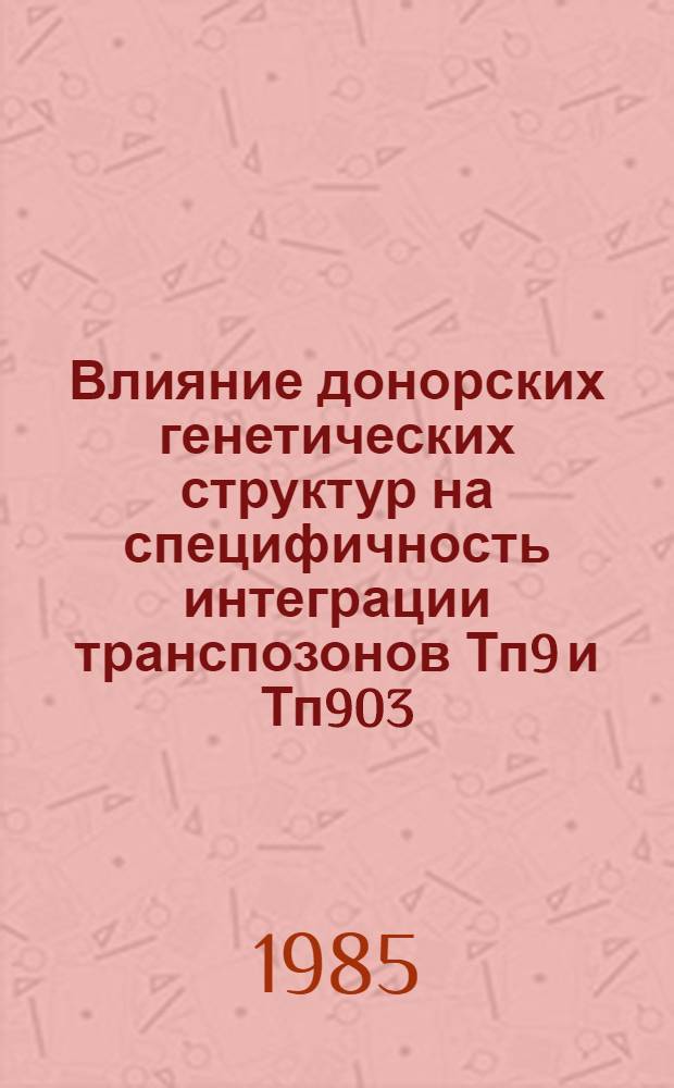 Влияние донорских генетических структур на специфичность интеграции транспозонов Тп9 и Тп903 : Автореф. дис. на соиск. учен. степ. канд. биол. наук : (03.00.07; 03.00.15)