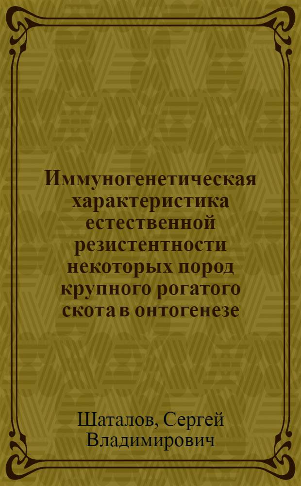 Иммуногенетическая характеристика естественной резистентности некоторых пород крупного рогатого скота в онтогенезе : Автореф. дис. на соиск. учен. степ. канд. биол. наук : (03.00.15)