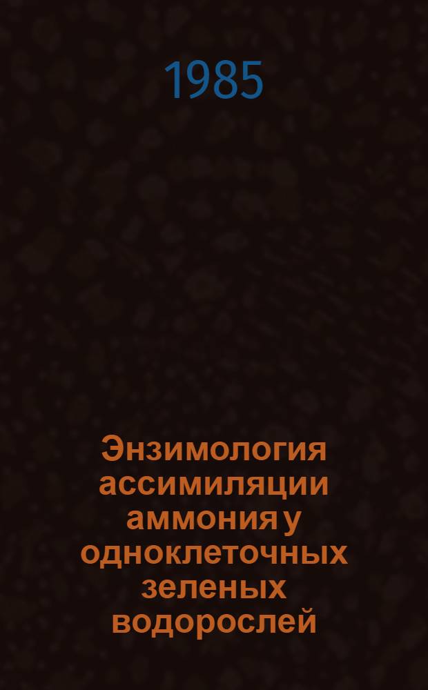 Энзимология ассимиляции аммония у одноклеточных зеленых водорослей : Автореф. дис. на соиск. учен. степ. д-ра биол. наук : (03.00.04)