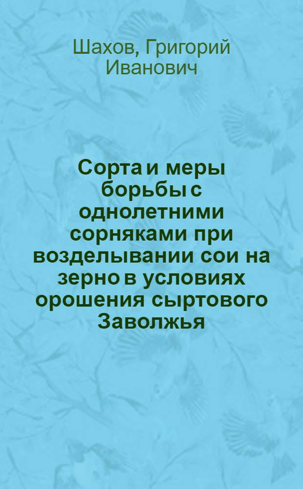 Сорта и меры борьбы с однолетними сорняками при возделывании сои на зерно в условиях орошения сыртового Заволжья : Автореф. дис. на соиск. учен. степ. канд. с.-х. наук : (06.01.14)