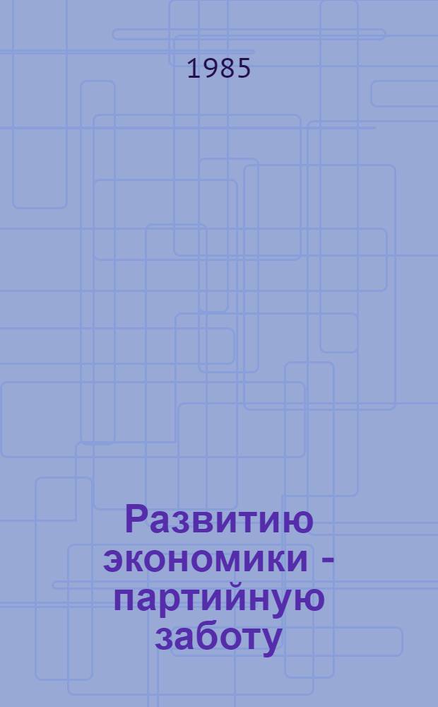 Развитию экономики - партийную заботу : Из опыта работы Окт. район. ком. Компартии Литвы г. Вильнюса
