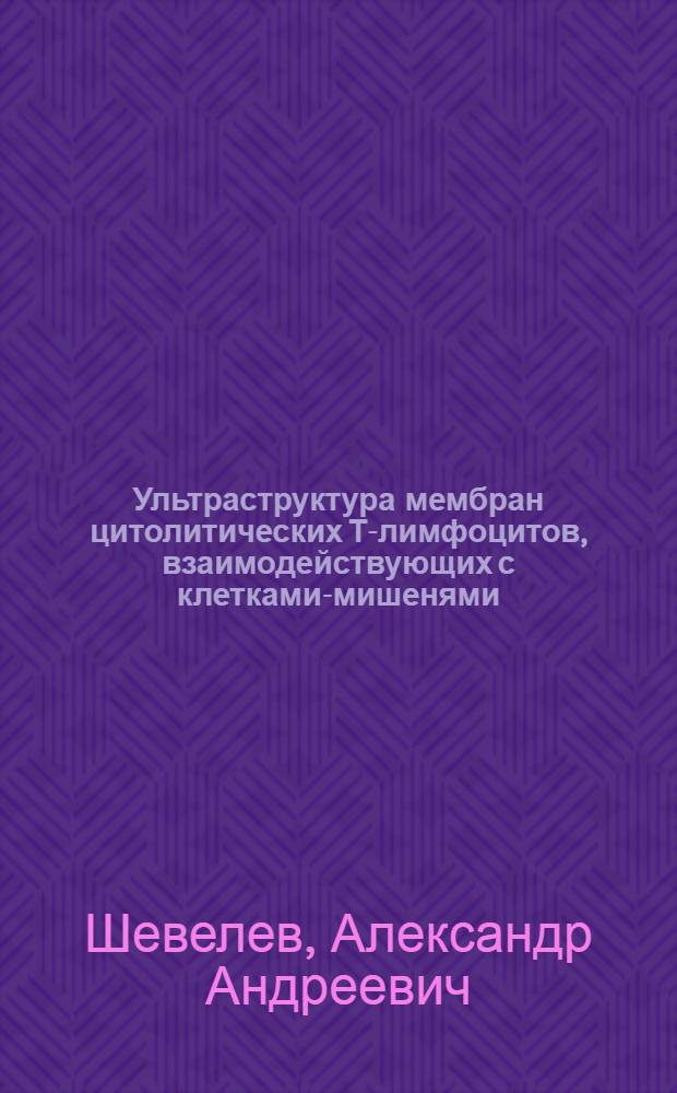 Ультраструктура мембран цитолитических Т-лимфоцитов, взаимодействующих с клетками-мишенями : (Сравнит. электронномикроскопич. криофрактографич. и стереофотогр. исслед.) : Автореф. дис. на соиск. учен. степ. канд. биол. наук : (14.00.36)