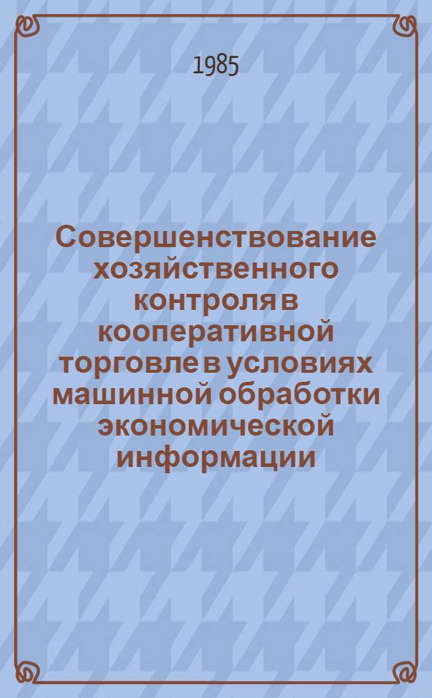 Совершенствование хозяйственного контроля в кооперативной торговле в условиях машинной обработки экономической информации : Автореф. дис. на соиск. учен. степ. канд. экон. наук : (08.00.12)