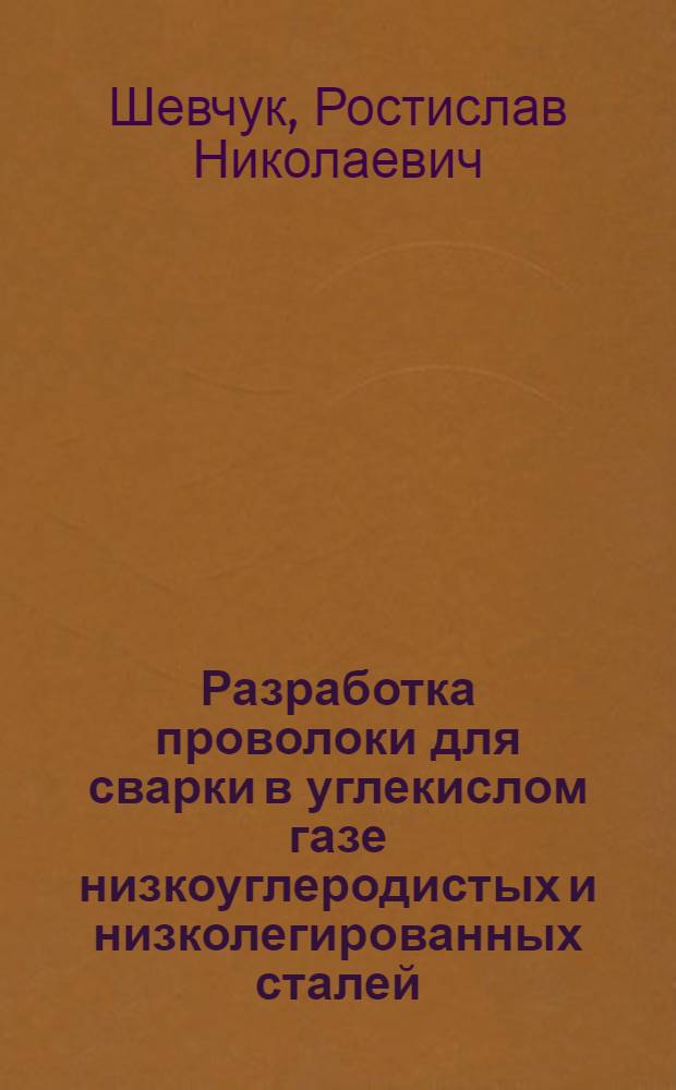 Разработка проволоки для сварки в углекислом газе низкоуглеродистых и низколегированных сталей, обеспечивающей улучшение качества металла швов : Автореф. дис. на соиск. учен. степ. канд. техн. наук : (05.03.06)