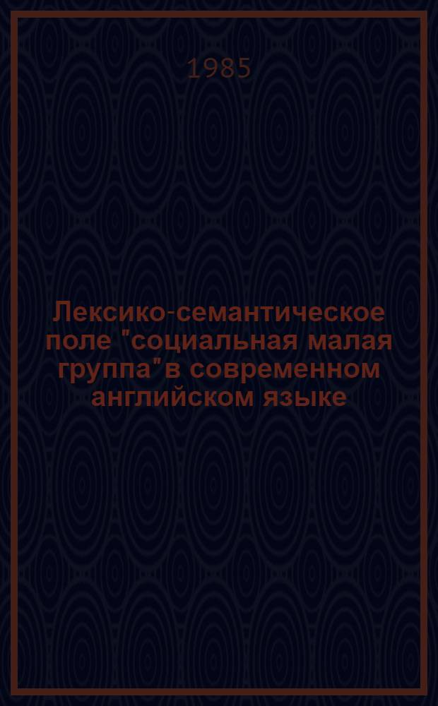 Лексико-семантическое поле "социальная малая группа" в современном английском языке : Автореф. дис. на соиск. учен. степ. канд. филол. наук : (10.02.04)