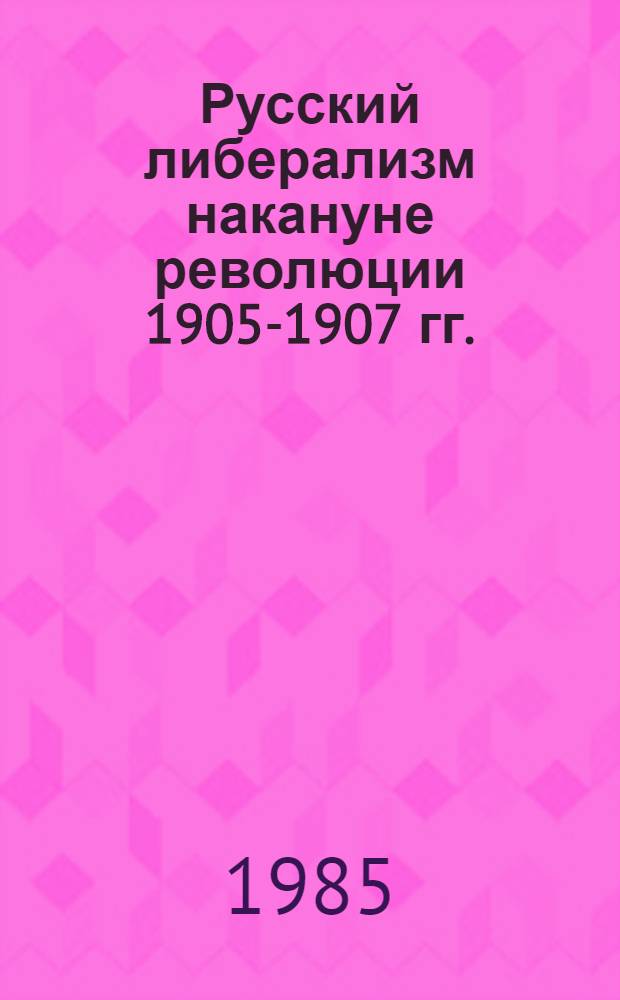 Русский либерализм накануне революции 1905-1907 гг. : Организация. Программы. Тактика