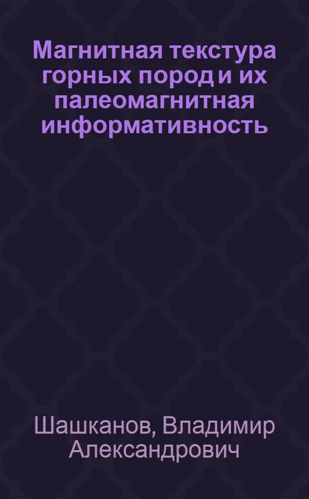 Магнитная текстура горных пород и их палеомагнитная информативность : Автореф. дис. на соиск. учен. степ. д-ра физ.-мат. наук : (01.04.12)