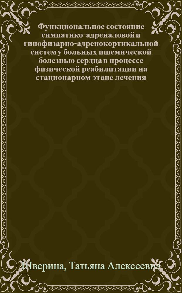 Функциональное состояние симпатико-адреналовой и гипофизарно-адренокортикальной систем у больных ишемической болезнью сердца в процессе физической реабилитации на стационарном этапе лечения : Автореф. дис. на соиск. учен. степ. к. м. н