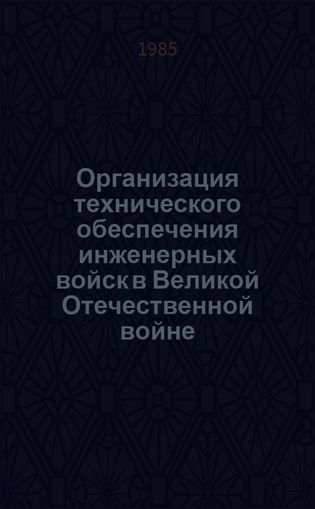 Организация технического обеспечения инженерных войск в Великой Отечественной войне : Учеб. материалы : К 40-летию Победы сов. народа в Великой Отеч. войне