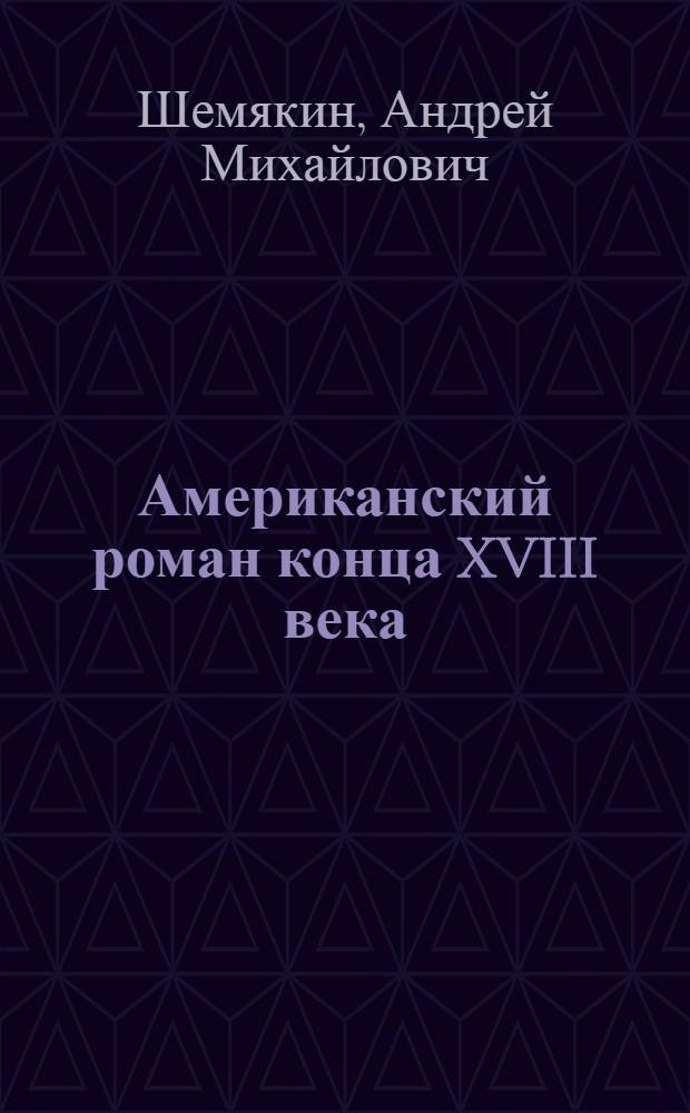 Американский роман конца XVIII века : (Истоки и формирование жанра) : Автореф. дис. на соиск. учен. степ. канд. филол. наук : (10.01.05)