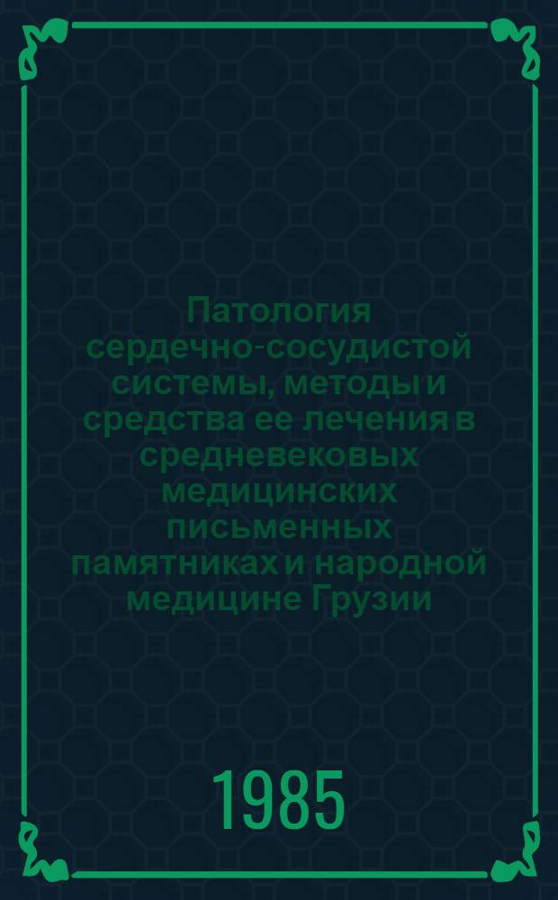 Патология сердечно-сосудистой системы, методы и средства ее лечения в средневековых медицинских письменных памятниках и народной медицине Грузии : Автореф. дис. на соиск. учен. степ. канд. мед. наук : (14.00.06; 07.00.10)