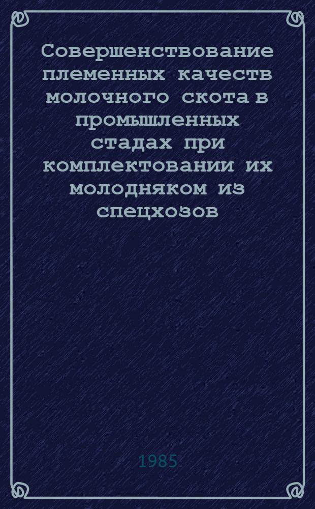 Совершенствование племенных качеств молочного скота в промышленных стадах при комплектовании их молодняком из спецхозов : Автореф. дис. на соиск. учен. степ. канд. с.-х. наук : (06.02.01)