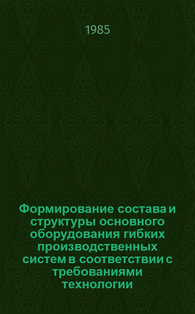 Формирование состава и структуры основного оборудования гибких производственных систем в соответствии с требованиями технологии : (На прим. корпусных деталей) : Автореф. дис. на соиск. учен. степ. канд. техн. наук : (05.02.08)