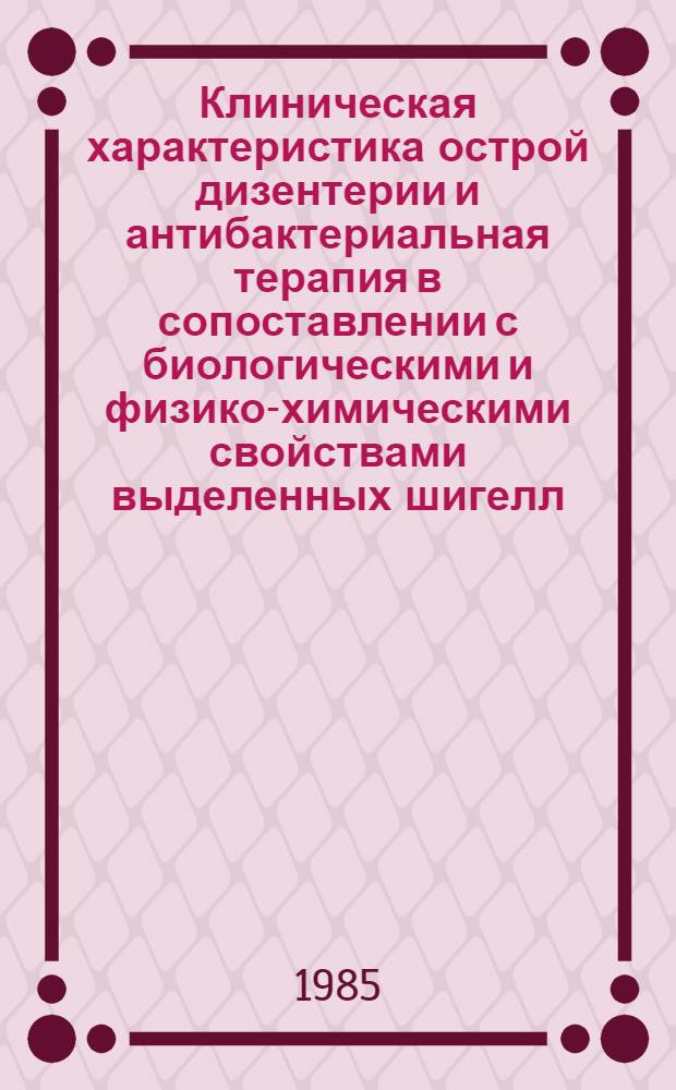 Клиническая характеристика острой дизентерии и антибактериальная терапия в сопоставлении с биологическими и физико-химическими свойствами выделенных шигелл : Автореф. дис. на соиск. учен. степ. канд. мед. наук : (14.00.10; 03.00.07)