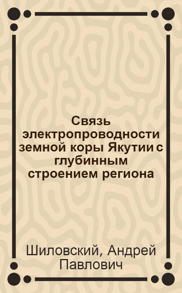 Связь электропроводности земной коры Якутии с глубинным строением региона : Автореф. дис. на соиск. учен. степ. канд. геол.-минерал. наук : (01.04.12)