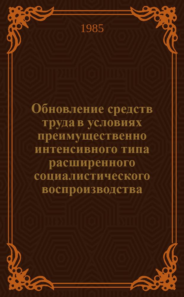 Обновление средств труда в условиях преимущественно интенсивного типа расширенного социалистического воспроизводства : Автореф. дис. на соиск. учен. степ. канд. экон. наук : (08.00.01)