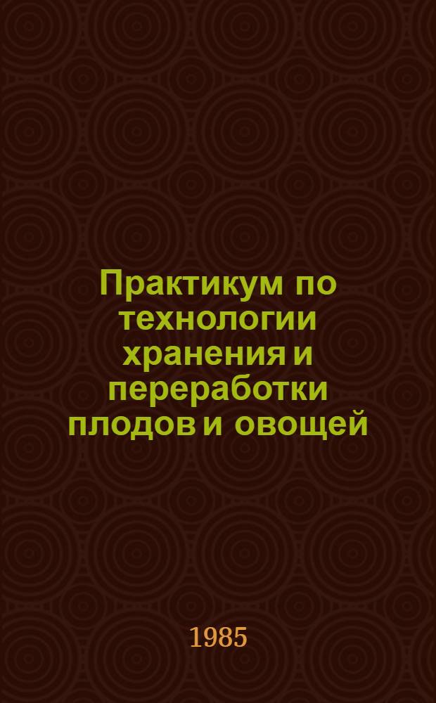 Практикум по технологии хранения и переработки плодов и овощей : По спец. "Плодоовощеводство и виноградарство"