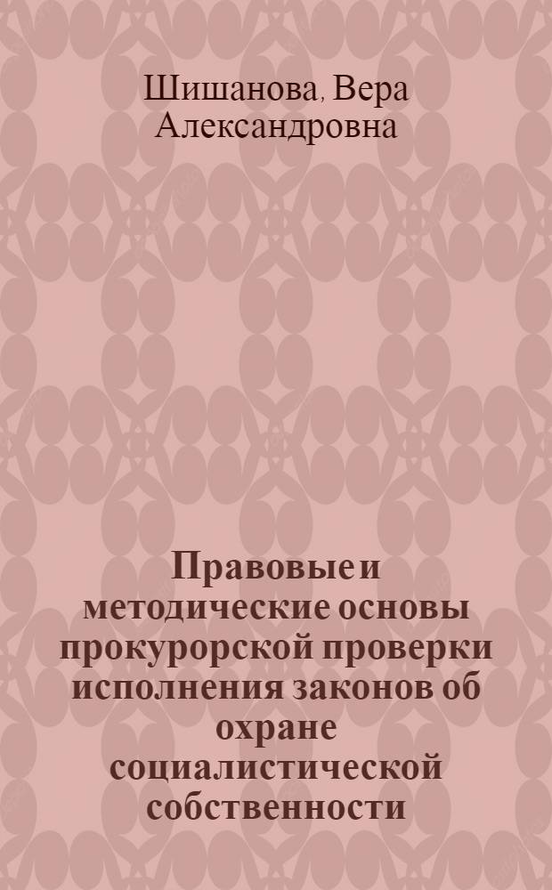 Правовые и методические основы прокурорской проверки исполнения законов об охране социалистической собственности : Автореф. дис. на соиск. учен. степ. к. ю. н