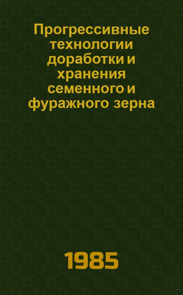 Прогрессивные технологии доработки и хранения семенного и фуражного зерна