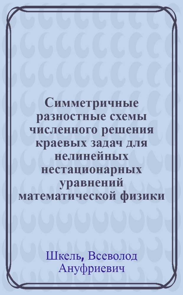 Симметричные разностные схемы численного решения краевых задач для нелинейных нестационарных уравнений математической физики : Автореф. дис. на соиск. учен. степ. канд. физ.-мат. наук : (01.01.07)